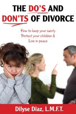 Carte The Do's and Don'ts of Divorce How to Keep Your Sanity, Protect Your Children and Live in Peace Dilyse Diaz