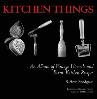Carte Kitchen Things: An Album of Vintage Utensils and Farm-Kitchen Recipes Richard Snodgrass