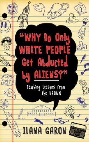 Carte Why Do Only White People Get Abducted by Aliens?: Teaching Lessons from the Bronx Ilana Garon