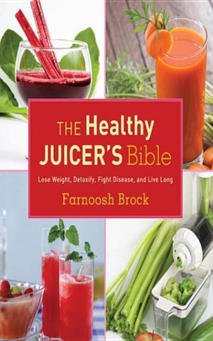 Carte The Healthy Juicer's Bible: Lose Weight, Detoxify, Fight Disease, and Live Long Farnoosh Brock