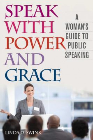 Carte Speak with Power and Grace: A Woman's Guide to Public Speaking Linda D. Swink