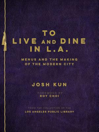 Libro To Live and Dine in L.A.: Menus and the Making of the Modern City Josh Kun