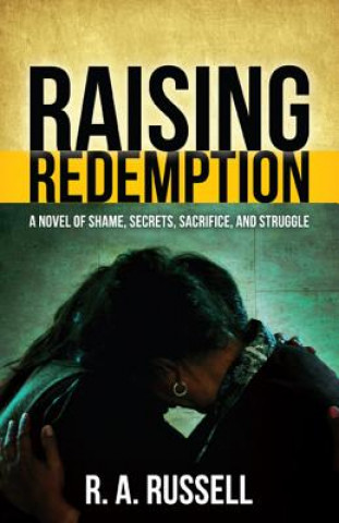 Kniha Raising Redemption: A Novel of Shame, Secrets, Sacrifice, and Struggle R. A. Russell