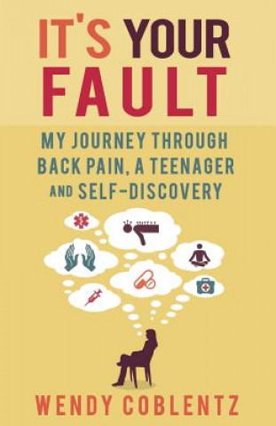 Knjiga It's Your Fault: My Journey Through Back Pain, a Teenager and Self-Discovery Wendy Coblentz