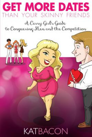 Libro Get More Dates Than Your Skinny Friends: A Curvy Girl's Guide to Conquering Men and the Competition Kat Bacon