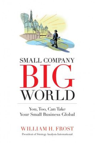 Könyv Small Company. Big World.: You, Too, Can Take Your Small Business Global William H. Frost