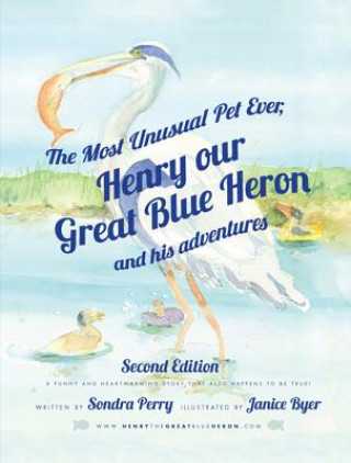 Carte The Most Unusual Pet Ever: Henry, Our Great Blue Heron and His Adventures Sondra Perry