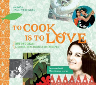 Könyv To Cook Is to Love: Nuevo Cuban: Lighter, Healthier Latin Recipes John Verlinden