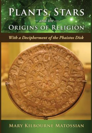 Kniha Plants, Stars and the Origins of Religion: With a Decipherment of the Phaistos Disk Mary Kilbourne Matossian