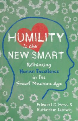 Könyv Humility Is the New Smart: Rethinking Human Excellence in the Smart Machine Age Edward D. Hess