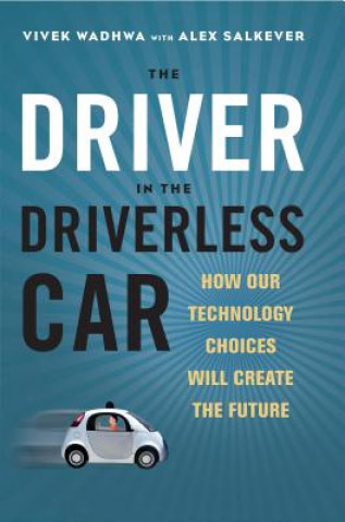 Книга Driver in the Driverless Car: How Our Technology Choices Will Create the Future Vivek Wadhwa
