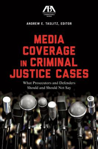 Könyv Media Coverage in Criminal Justice Cases: What Prosecutors and Defenders Should and Should Not Say Andrew E. Taslitz