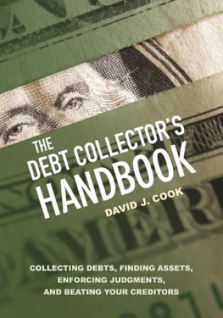Kniha The Debt Collector's Handbook: Collecting Debts, Finding Assets, Enforcing Judgments, and Beating Your Creditors David J. Cook