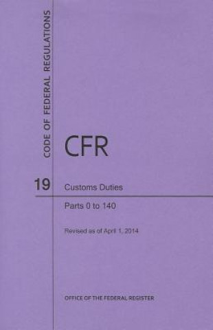 Book Code of Federal Regulations Title 19, Customs Duties, Parts 1-140, 2014 National Archives and Records Administra