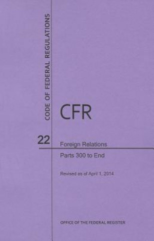 Könyv Code of Federal Regulations Title 22, Foreign Relations, Parts 300-End, 2014 National Archives and Records Administra