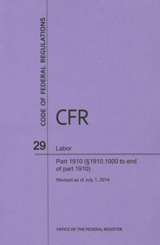 Kniha Code of Federal Regulations Title 29, Labor, Parts 1910 (1910. 1000 to End), 2014 National Archives and Records Administra