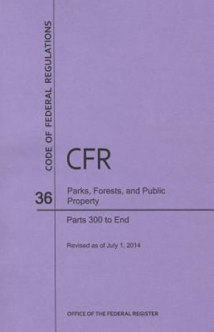 Kniha Code of Federal Regulations Title 36, Parks, Forests and Public Property, Parts 300-End, 2014 National Archives and Records Administra