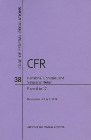 Kniha Code of Federal Regulations Title 38, Pensions, Bonuses and Veterans' Relief, Parts 0-17, 2014 National Archives and Records Administra