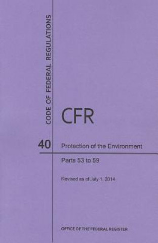 Kniha Code of Federal Regulations Title 40, Protection of Environment, Parts 53-59, 2014 National Archives and Records Administra