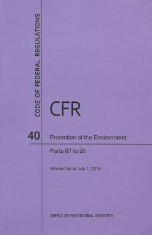 Kniha Code of Federal Regulations Title 40, Protection of Environment, Parts 87-95, 2014 National Archives and Records Administra