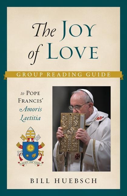 Kniha The Joy of Love: Group Reading Guide to Pope Francis' Amoris Laetitia Bill Huebsch