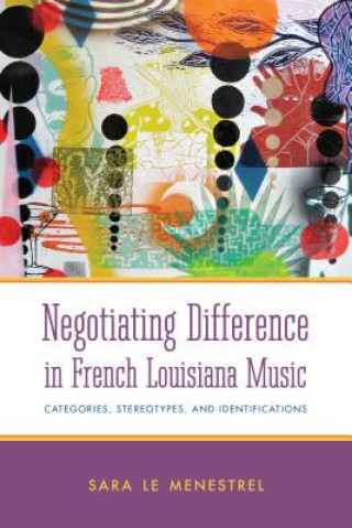 Libro Negotiating Difference in French Louisiana Music Sara Le Menestrel