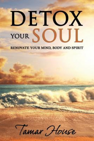 Könyv Detox Your Soul Renovate Your Mind, Body, and Spirit Tamar House