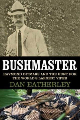 Könyv Bushmaster: Raymond Ditmars and the Hunt for the World's Largest Viper Dan Eatherley