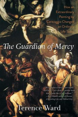 Książka The Guardian of Mercy: How an Extraordinary Painting by Caravaggio Changed an Ordinary Life Today Terence Ward