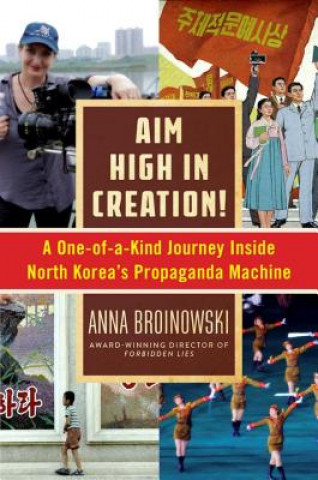 Livre Aim High in Creation!: A One-Of-A-Kind Journey Inside North Korea's Propaganda Machine Anna Broinowski