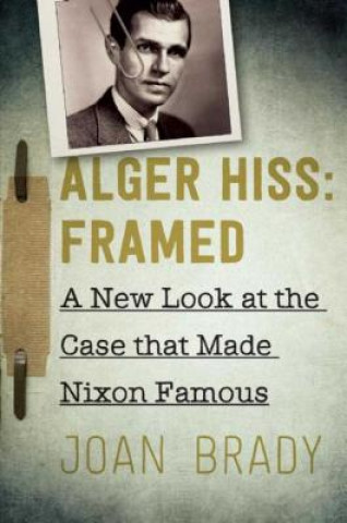 Carte Alger Hiss: Framed: A New Look at the Case That Made Nixon Famous Joan Brady