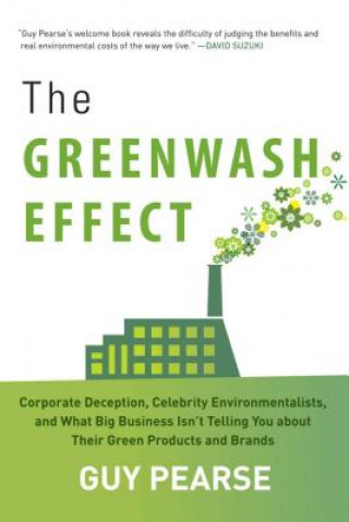 Buch The Greenwash Effect: Corporate Deception, Celebrity Environmentalists, and What Big Business Isn't Telling You about Their Green Products a Guy Pearse