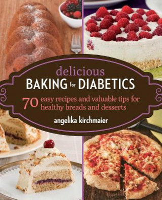 Kniha Delicious Baking for Diabetics: 70 Easy Recipes and Valuable Tips for Healthy and Delicious Breads and Desserts Angelika Kirchmaier