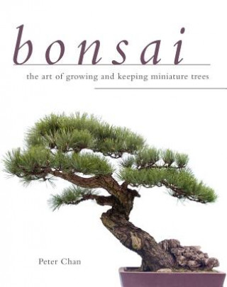 Kniha Bonsai: The Art of Growing and Keeping Miniature Trees Peter Chan