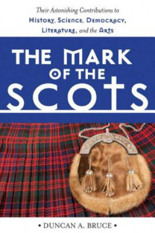 Könyv The Mark of the Scots: Their Astonishing Contributions to History, Science, Democracy, Literature, and the Arts Duncan A. Bruce