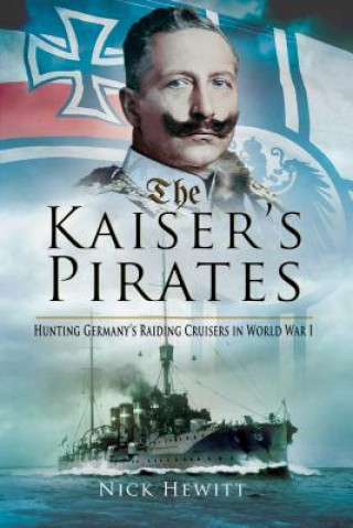 Kniha The Kaiser's Pirates: Hunting Germany's Raiding Cruisers in World War I Nick Hewitt