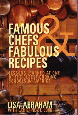 Kniha Famous Chefs and Fabulous Recipes: Lessons Learned at One of the Oldest Cooking Schools in America Lisa Abrahm