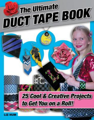 Książka The Ultimate Duct Tape Book: 25 Cool & Creative Projects to Get You on a Roll! Liz Hum