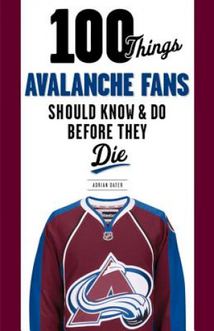 Kniha 100 Things Avalanche Fans Should Know & Do Before They Die Adrian Dater