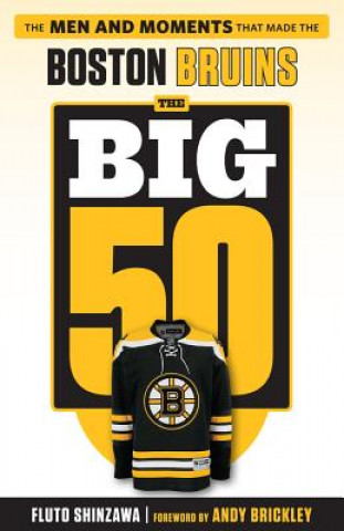 Knjiga The Big 50: Boston Bruins: The Men and Moments That Made the Boston Bruins Fluto Shinzawa