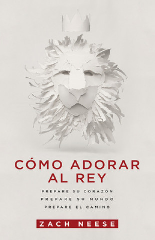 Kniha Como Adorar Al Rey: Prepare Su Corazon. Prepare Su Mundo. Prepare El Camino. Zach Neese