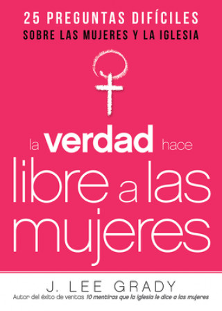 Книга La Verdad Hace Libre a Las Mujeres: 25 Preguntas Dificiles Sobre Las Mujeres y La Iglesia J. Lee Grady