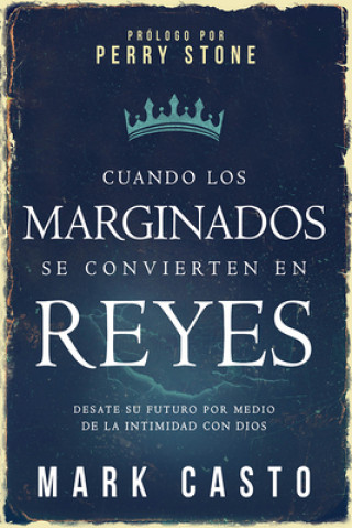 Könyv Cuando Los Marginados Se Convierten En Reyes: Desate Su Futuro Por Medio de La Intimidad Con Dios Mark Casto