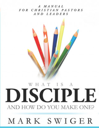 Kniha WHAT IS A DISCIPLE & HOW DO YOU MAKE ONE Mark Swiger