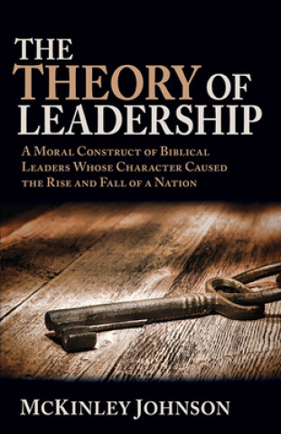 Carte The Theory of Leadership: A Moral Construct of Biblical Leaders Whose Character Caused the Rise and Fall of a Nation McKinley Johnson