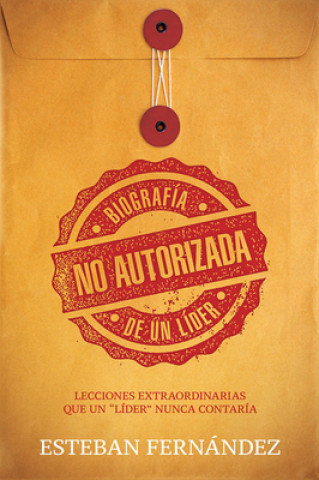 Book Biografia No Autorizada de Un Lider: Lecciones Extraordinarias Que Un "Lider" Nunca Contaria Esteban Fernandez