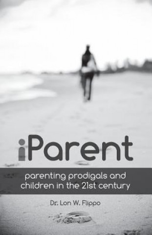 Könyv Iparent: Parenting Prodigals and Children in the 21st Century Lon Flippo