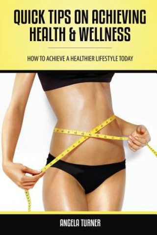 Kniha Quick Tips on Achieving Health & Wellness Angela Turner
