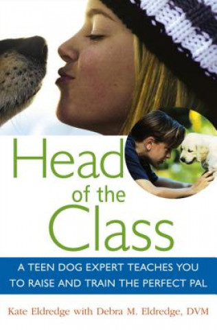 Könyv Head of the Class: A Teen Dog Expert Teaches You to Raise and Train the Perfect Pal Kate Eldredge