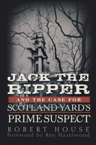 Książka Jack the Ripper and the Case for Scotland Yard's Prime Suspect Robert House